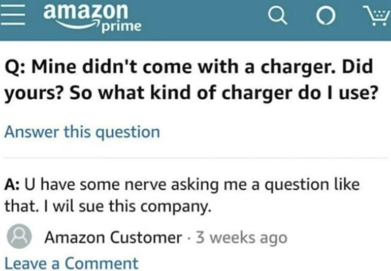 amazon prime W Q: Mine didn't come with a charger. Did yours? So what kind of charger do I use? Answer this question A: U have some nerve asking me a question like that. I wil sue this company. Amazon Customer 3 weeks ago Leave a Comment .