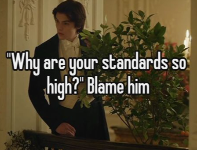 "Why are your standards so high?" Blame him