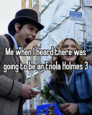 TOP ACCESS Me when I heard there was going to be an Enola Holmes 3