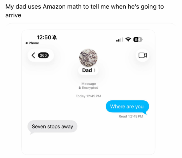 My dad uses Amazon math to tell me when he's going to arrive 12:50 Phone < 360 Seven stops away Dad > iMessage Encrypted Today 12:49 PM ฟรี 54 ☑ Where are you Read 12:49 PM