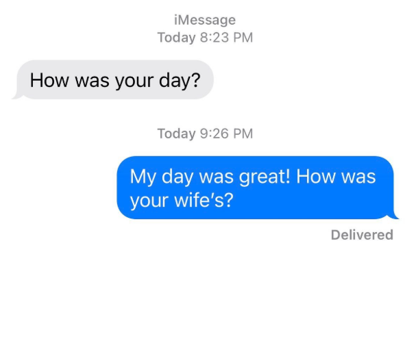 iMessage Today 8:23 PM How was your day? Today 9:26 PM My day was great! How was your wife's? Delivered