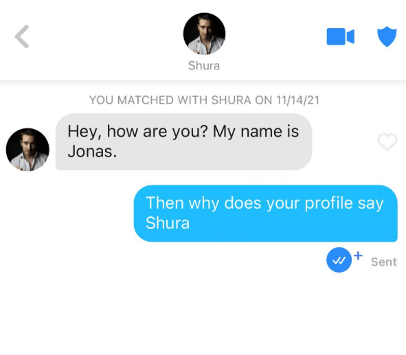 Shura YOU MATCHED WITH SHURA ON 11/14/21 Hey, how are you? My name is Jonas. Then why does your profile say Shura + Sent