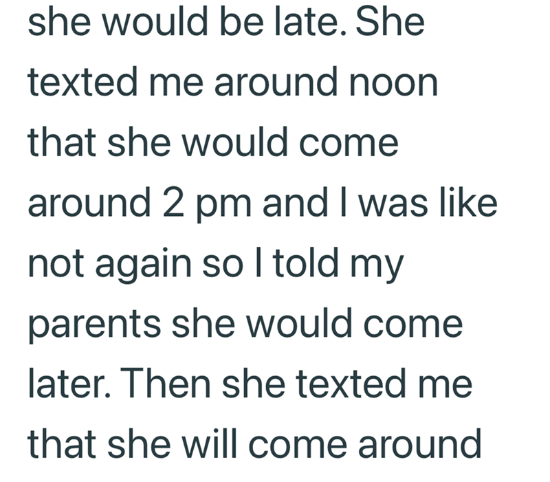 she would be late. She texted me around noon that she would come around 2 pm and I was like not again so I told my parents she would come later. Then she texted me that she will come around