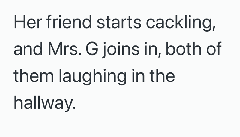 Her friend starts cackling, and Mrs. G joins in, both of them laughing in the hallway.