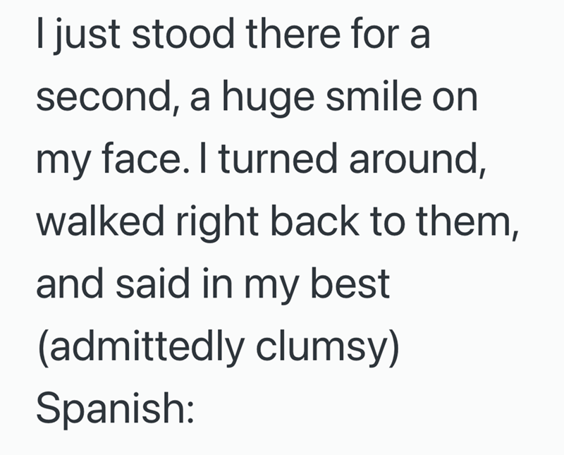 I just stood there for a second, a huge smile on my face. I turned around, walked right back to them, and said in my best (admittedly clumsy) Spanish: