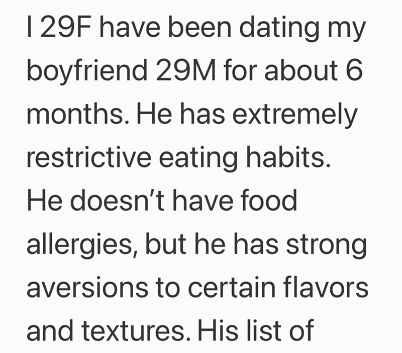 I 29F have been dating my boyfriend 29M for about 6 months. He has extremely restrictive eating habits. He doesn't have food. allergies, but he has strong aversions to certain flavors and textures. His list of