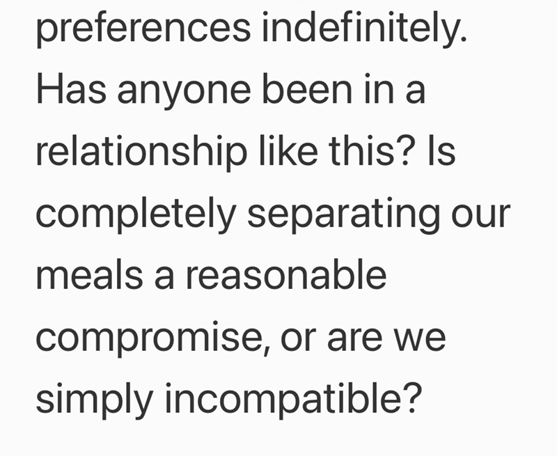 preferences indefinitely. Has anyone been in a relationship like this? Is completely separating our meals a reasonable compromise, or are we simply incompatible?