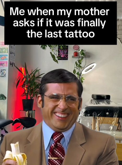 Me when my mother asks if it was finally the last tattoo