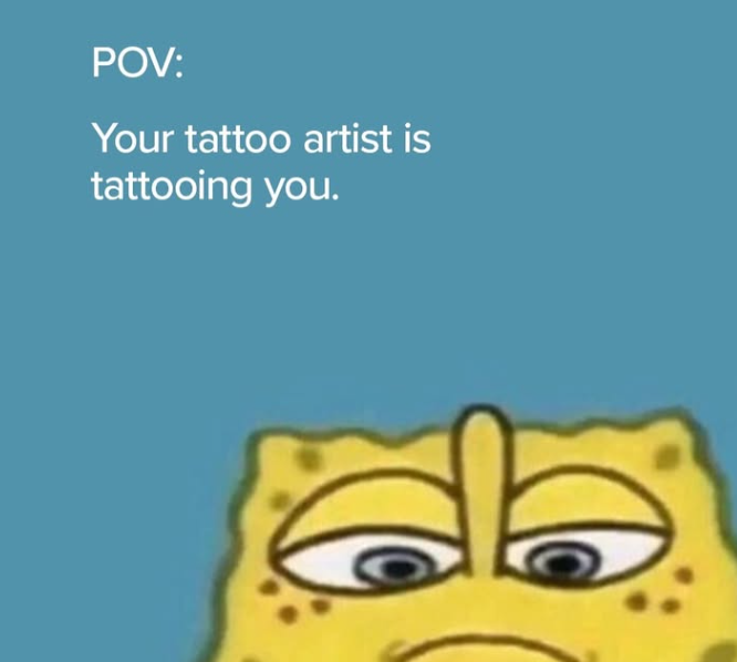 POV: Your tattoo artist is tattooing you.