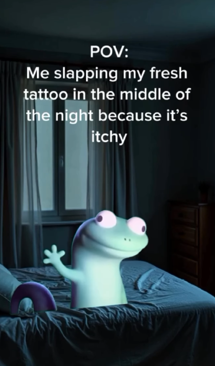 POV: Me slapping my fresh tattoo in the middle of the night because it's itchy