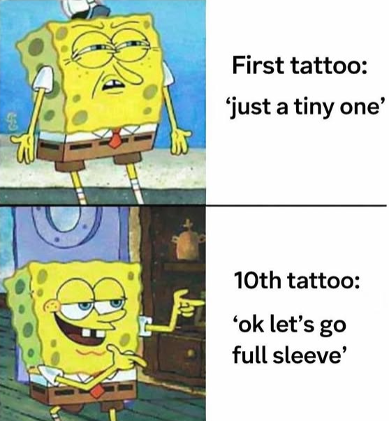 650 First tattoo: 'just a tiny one' 10th tattoo: 'ok let's go full sleeve'