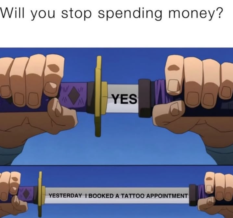 Will you stop spending money? YES YESTERDAY I BOOKED A TATTOO APPOINTMENT