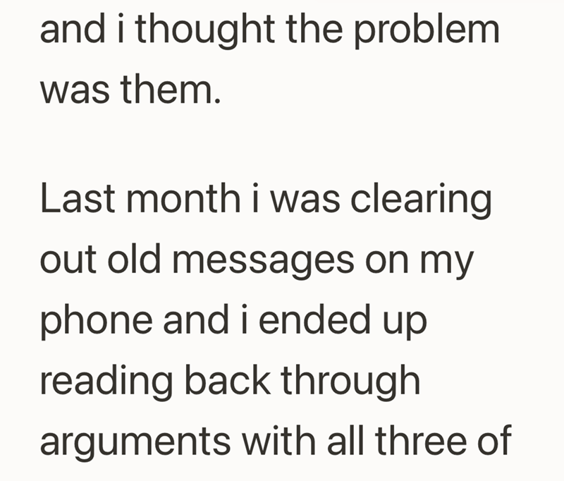 and i thought the problem. was them. Last month i was clearing out old messages on my phone and i ended up reading back through arguments with all three of