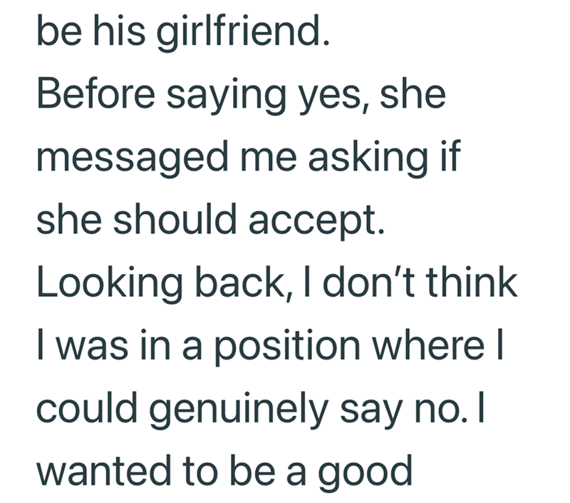 be his girlfriend. Before saying yes, she messaged me asking if she should accept. Looking back, I don't think I was in a position where I could genuinely say no. I wanted to be a good
