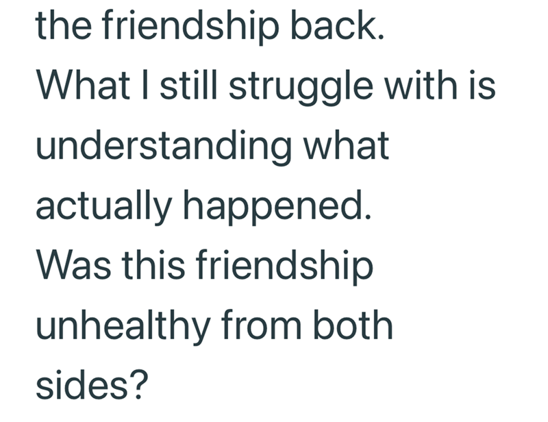 the friendship back. What I still struggle with is understanding what actually happened. Was this friendship unhealthy from both sides?
