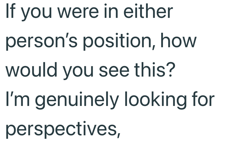 If you were in either person's position, how would you see this? I'm genuinely looking for perspectives,