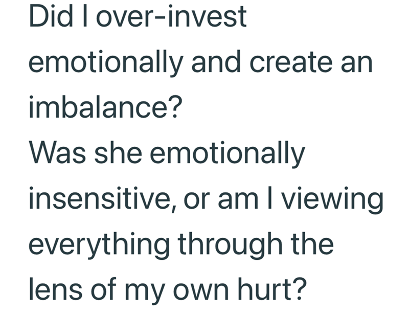 Did I over-invest emotionally and create an imbalance? Was she emotionally insensitive, or am I viewing everything through the lens of my own hurt?