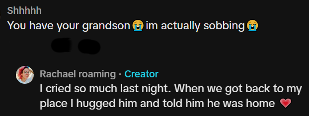 Shhhhh You have your grandson im actually sobbing > Rachael roaming - Creator I cried so much last night. When we got back to my place I hugged him and told him he was home