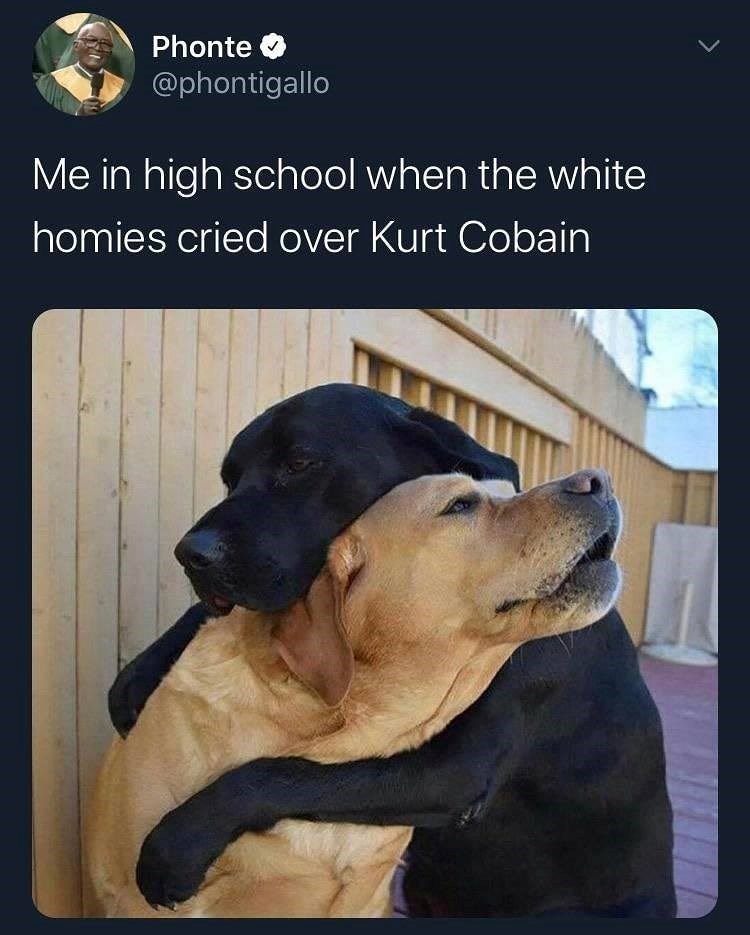 Phonte @phontigallo Me in high school when the white homies cried over Kurt Cobain