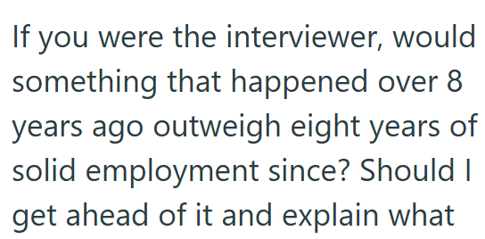 If you were the interviewer, would something that happened over 8 years ago outweigh eight years of solid employment since? Should I get ahead of it and explain what