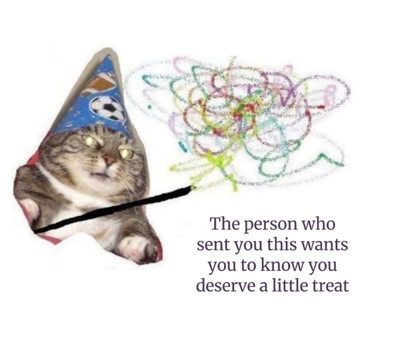 The person who sent you this wants you to know you deserve a little treat