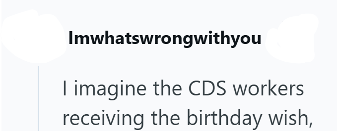 Imwhatswrongwithyou I imagine the CDS workers receiving the birthday wish,