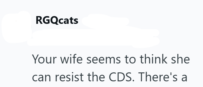 RGQcats Your wife seems to think she can resist the CDS. There's a