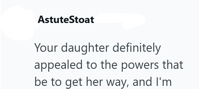 AstuteStoat Your daughter definitely appealed to the powers that be to get her way, and I'm