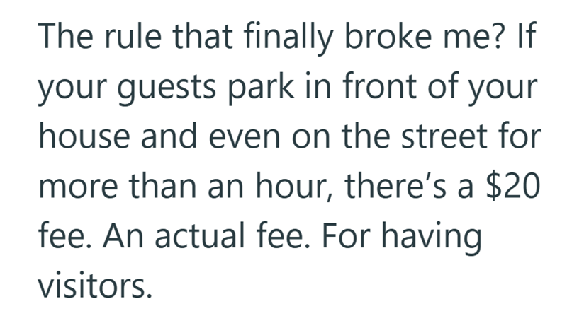 The rule that finally broke me? If your guests park in front of your house and even on the street for more than an hour, there's a $20 fee. An actual fee. For having visitors.