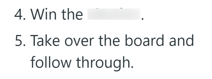 4. Win the 5. Take over the board and follow through.