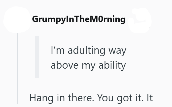 GrumpyInTheMorning I'm adulting way above my ability Hang in there. You got it. It