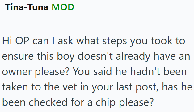 Tina-Tuna MOD Hi OP can I ask what steps you took to ensure this boy doesn't already have an owner please? You said he hadn't been taken to the vet in your last post, has he been checked for a chip please?