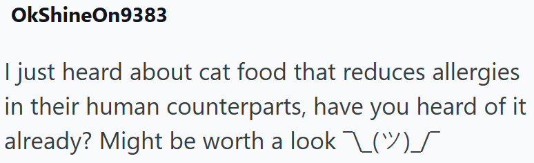 OkShineOn9383 I just heard about cat food that reduces allergies in their human counterparts, have you heard of it already? Might be worth a look\\(\/)S