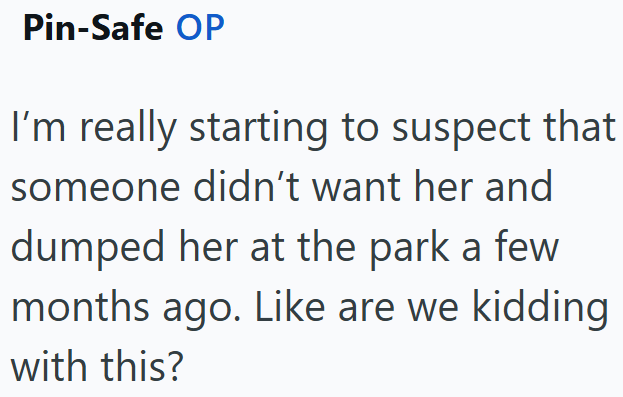 Pin-Safe OP I'm really starting to suspect that someone didn't want her and dumped her at the park a few months ago. Like are we kidding with this?