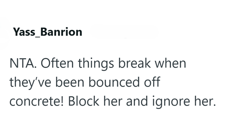 Yass_Banrion NTA. Often things break when they've been bounced off concrete! Block her and ignore her.