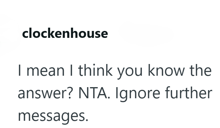 clockenhouse I mean I think you know the answer? NTA. Ignore further messages.