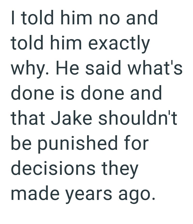 I told him no and told him exactly why. He said what's done is done and that Jake shouldn't be punished for decisions they made years ago.