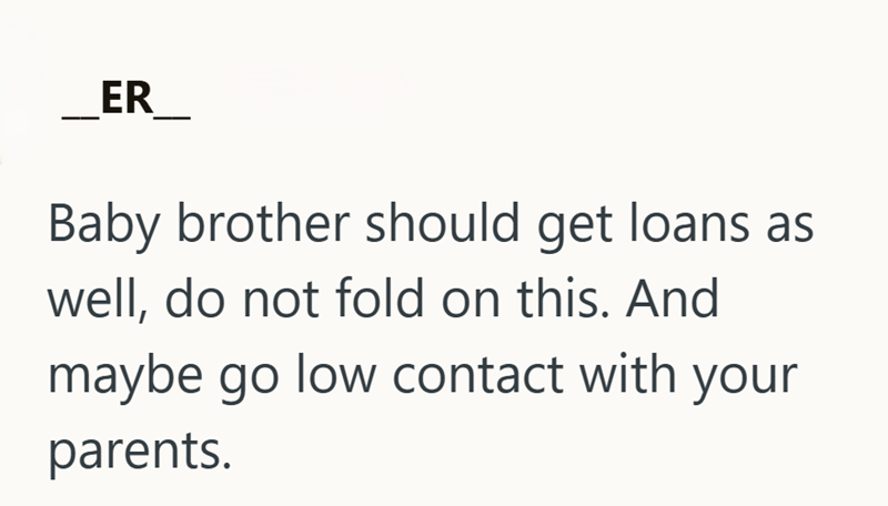 ER Baby brother should get loans as well, do not fold on this. And maybe go low contact with your parents.