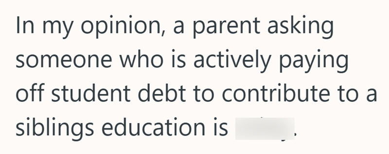 In my opinion, a parent asking someone who is actively paying off student debt to contribute to a siblings education is