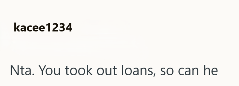 kacee1234 Nta. You took out loans, so can he
