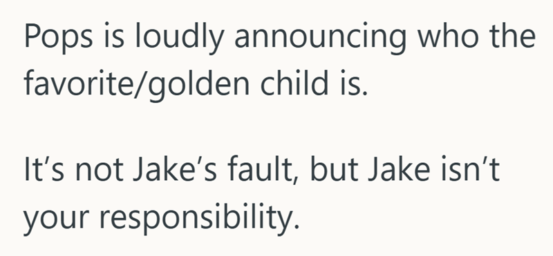 Pops is loudly announcing who the favorite/golden child is. It's not Jake's fault, but Jake isn't your responsibility.