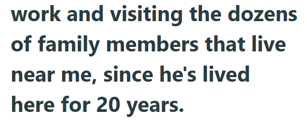 work and visiting the dozens of family members that live near me, since he's lived here for 20 years.