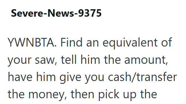 Severe-News-9375 YWNBTA. Find an equivalent of your saw, tell him the amount, have him give you cash/transfer the money, then pick up the