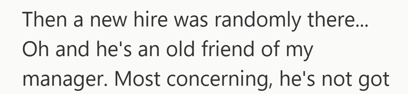 Then a new hire was randomly there... Oh and he's an old friend of my manager. Most concerning, he's not got