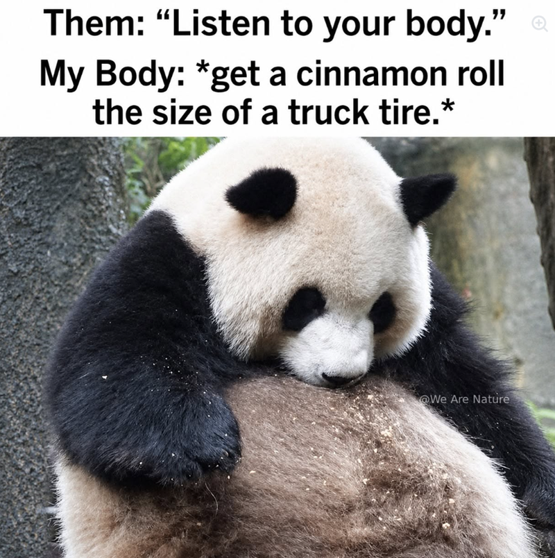 Them: "Listen to your body." My Body: *get a cinnamon roll the size of a truck tire.* @We Are Nature