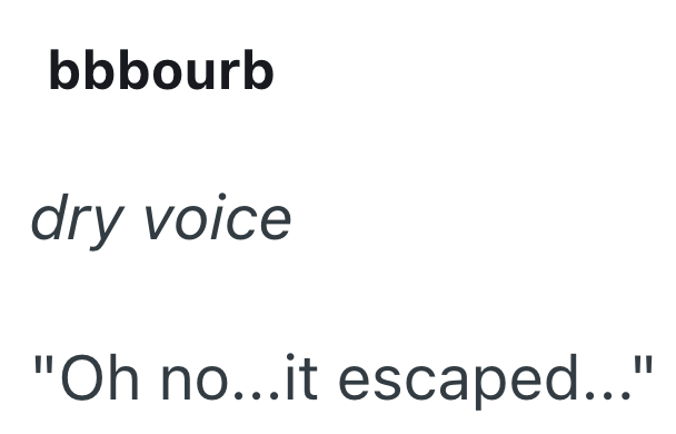bbbourb dry voice "Oh no...it escaped..."