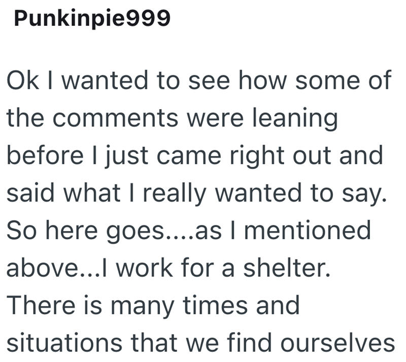 Punkinpie999 Ok I wanted to see how some of the comments were leaning before I just came right out and said what I really wanted to say. So here goes....as I mentioned above...I work for a shelter. There is many times and situations that we find ourselves