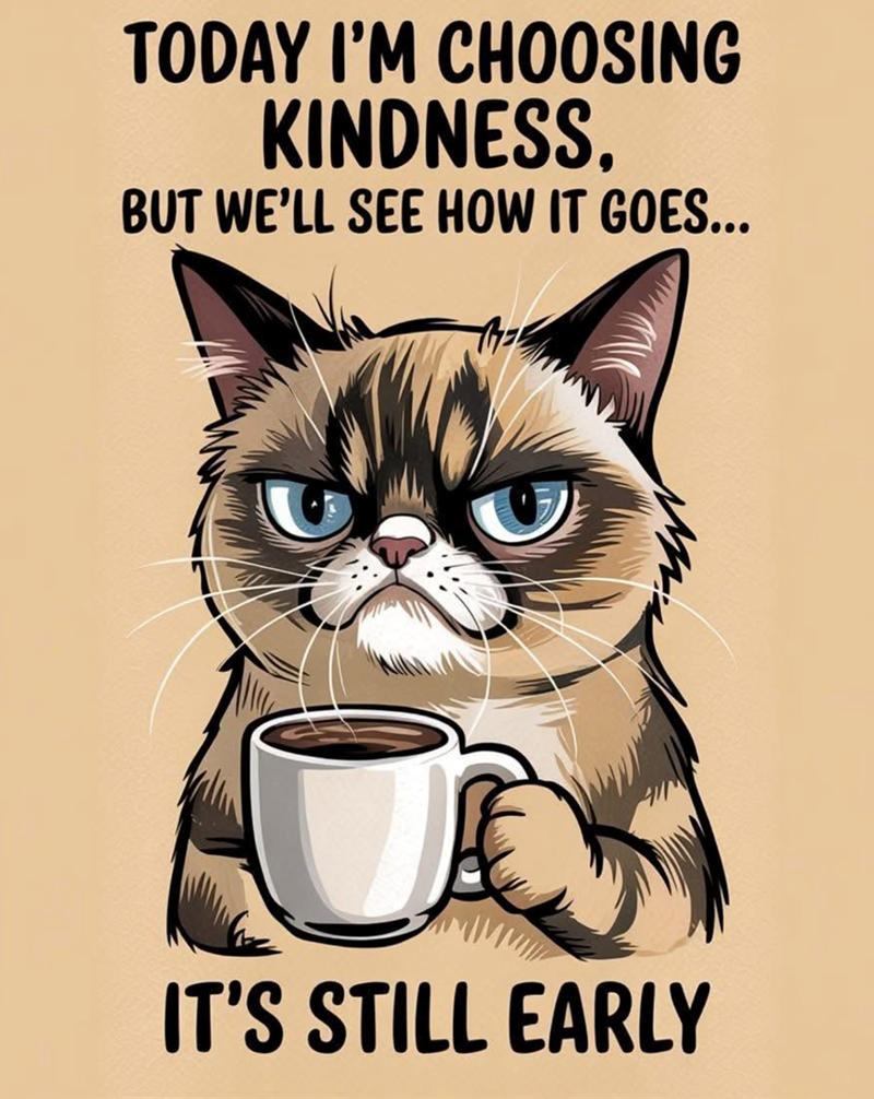 TODAY I'M CHOOSING KINDNESS. BUT WE'LL SEE HOW IT GOES... IT'S STILL EARLY