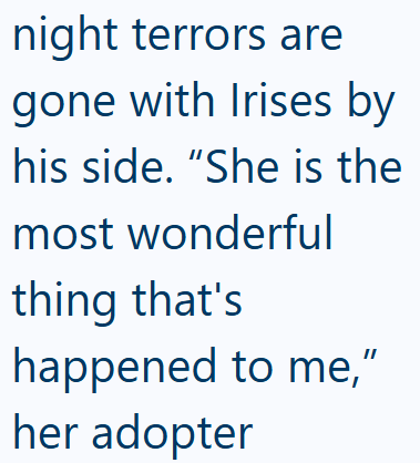 night terrors are gone with Irises by his side. "She is the most wonderful thing that's happened to me," her adopter