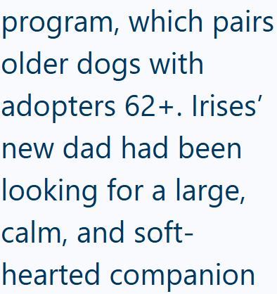 program, which pairs older dogs with adopters 62+. Irises' new dad had been looking for a large, calm, and soft- hearted companion